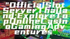 "Official Slot Server Thailand: Explore Top Online Casino Gaming Adventures"
