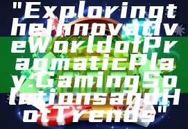 "Exploring the Innovative World of Pragmatic Play: Gaming Solutions and Hot Trends"