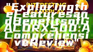 "Exploring the Features and Benefits of GACORX500: A Comprehensive Review"