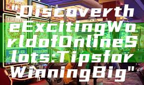 "Discover the Exciting World of Online Slots: Tips for Winning Big"