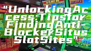 "Unlocking Access: Tips for Finding Anti-Blocker Situs Slot Sites"