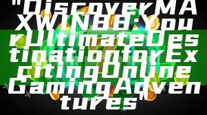 "Discover MAXWIN88: Your Ultimate Destination for Exciting Online Gaming Adventures"