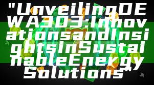 "Unveiling DEWA 303: Innovations and Insights in Sustainable Energy Solutions"