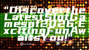"Discover the Latest Slot Games of 2026: Exciting Fun Awaits You!"