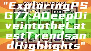 "Exploring PSG 77: A Deep Dive into the Latest Trends and Highlights"