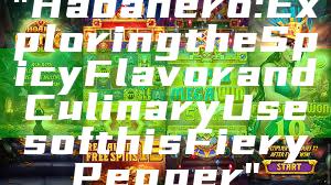"Habanero: Exploring the Spicy Flavor and Culinary Uses of this Fiery Pepper"