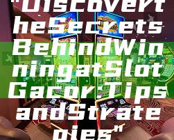 "Discover the Secrets Behind Winning at Slot Gacor: Tips and Strategies"