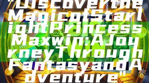 "Discover the Magic of Starlight Princess Maxwin: A Journey Through Fantasy and Adventure"