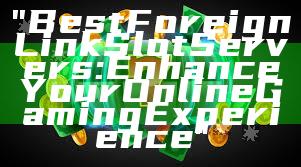"Best Foreign Link Slot Servers: Enhance Your Online Gaming Experience"