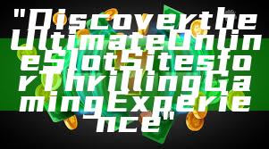"Discover the Ultimate Online Slot Sites for Thrilling Gaming Experience"