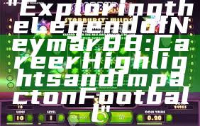 "Exploring the Legend of Neymar88: Career Highlights and Impact on Football"