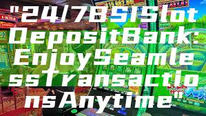 "24/7 BSI Slot Deposit Bank: Enjoy Seamless Transactions Anytime"