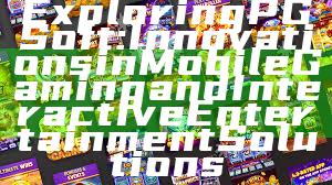 Exploring PG Soft: Innovations in Mobile Gaming and Interactive Entertainment Solutions