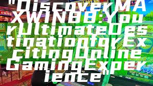 "Discover MAXWIN88: Your Ultimate Destination for Exciting Online Gaming Experience"