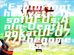 "Exploring the Mysteries of UFOs: An In-Depth Look at UFO777 Phenomena"