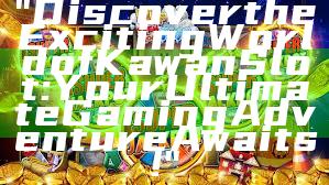 "Discover the Exciting World of Kawan Slot: Your Ultimate Gaming Adventure Awaits!"