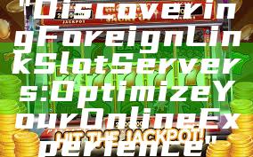 "Discovering Foreign Link Slot Servers: Optimize Your Online Experience"