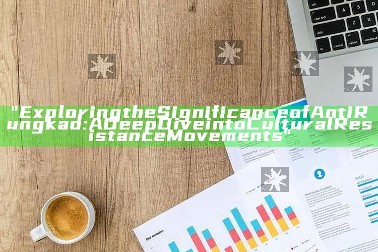 "Exploring the Significance of Anti Rungkad: A Deep Dive into Cultural Resistance Movements"