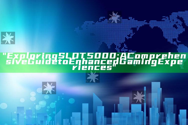 "Exploring SLOT5000: A Comprehensive Guide to Enhanced Gaming Experiences"