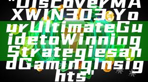 "Discover MAXWIN303: Your Ultimate Guide to Winning Strategies and Gaming Insights"