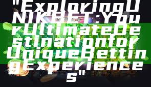 "Exploring UNIKBET: Your Ultimate Destination for Unique Betting Experiences"