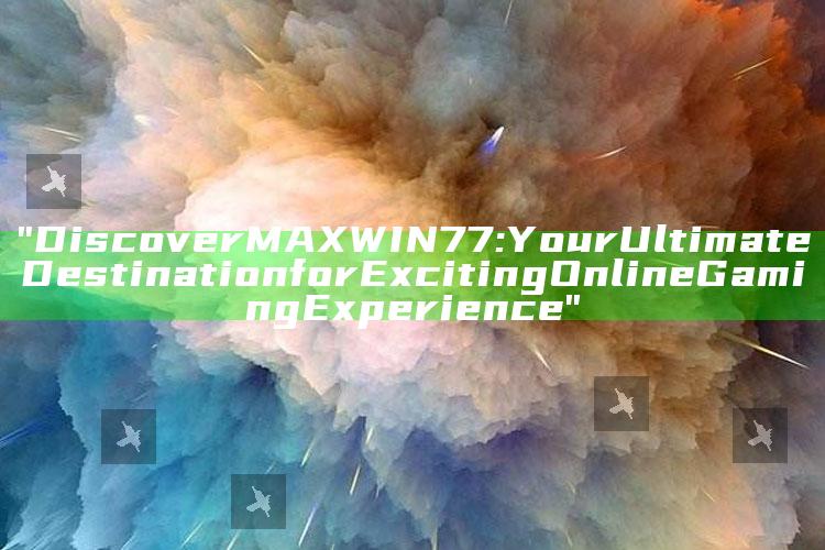 "Discover MAXWIN77: Your Ultimate Destination for Exciting Online Gaming Experience"