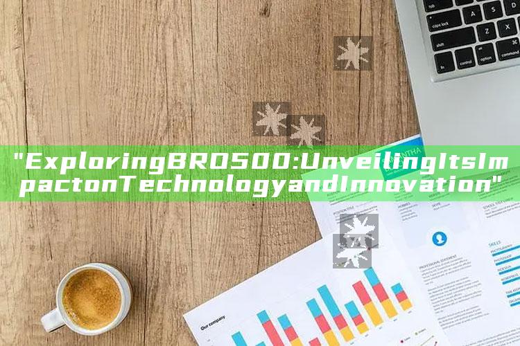 "Exploring BRO500: Unveiling Its Impact on Technology and Innovation"