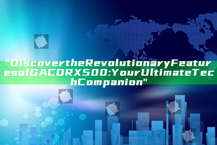 "Discover the Revolutionary Features of GACORX500: Your Ultimate Tech Companion"