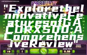 "Explore the Innovative Features of GACORX500: A Comprehensive Review"