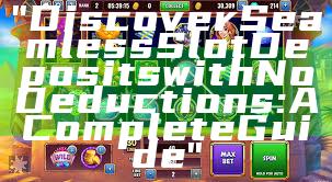 "Discover Seamless Slot Deposits with No Deductions: A Complete Guide"
