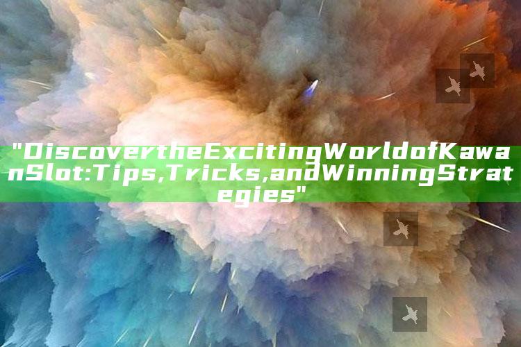"Discover the Exciting World of Kawan Slot: Tips, Tricks, and Winning Strategies"
