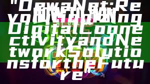 "DewaNet: Revolutionizing Digital Connectivity and Network Solutions for the Future"