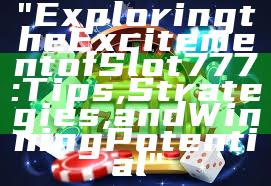 "Exploring the Excitement of Slot 777: Tips, Strategies, and Winning Potential"