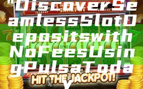 "Discover Seamless Slot Deposits with No Fees Using Pulsa Today"