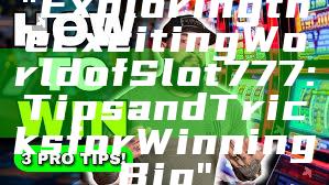 "Exploring the Exciting World of Slot 777: Tips and Tricks for Winning Big"