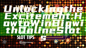 Unlocking the Excitement: How to Win Big with Online Slots
